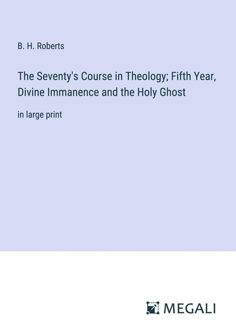 B. H. Roberts: The Seventy's Course in Theology; Fifth Year, Divine Immanence and the Holy Ghost, Buch