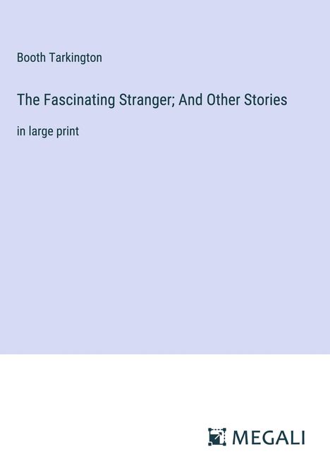 Booth Tarkington: The Fascinating Stranger; And Other Stories, Buch