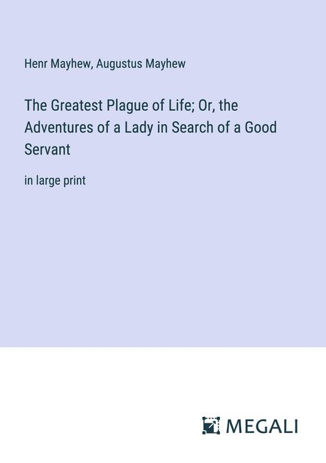Henr Mayhew: The Greatest Plague of Life; Or, the Adventures of a Lady in Search of a Good Servant, Buch