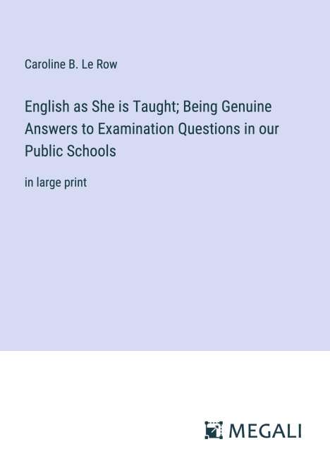 Caroline B. Le Row: English as She is Taught; Being Genuine Answers to Examination Questions in our Public Schools, Buch