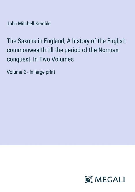 John Mitchell Kemble: The Saxons in England; A history of the English commonwealth till the period of the Norman conquest, In Two Volumes, Buch