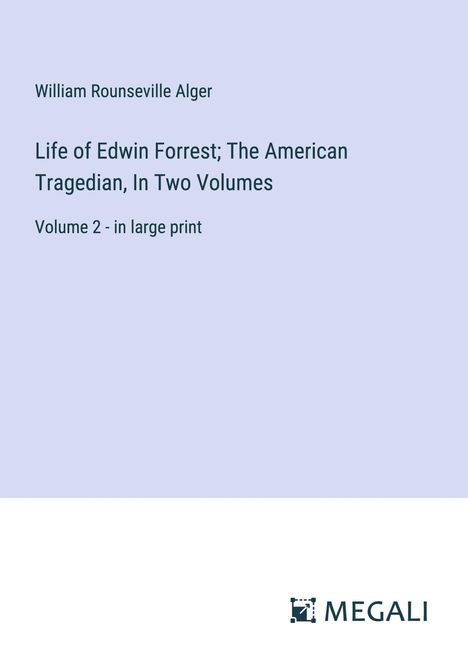 William Rounseville Alger: Life of Edwin Forrest; The American Tragedian, In Two Volumes, Buch