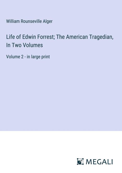 William Rounseville Alger: Life of Edwin Forrest; The American Tragedian, In Two Volumes, Buch