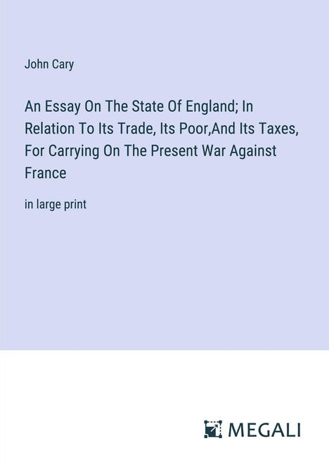 John Cary: An Essay On The State Of England; In Relation To Its Trade, Its Poor,And Its Taxes, For Carrying On The Present War Against France, Buch