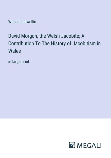 William Llewellin: David Morgan, the Welsh Jacobite; A Contribution To The History of Jacobitism in Wales, Buch