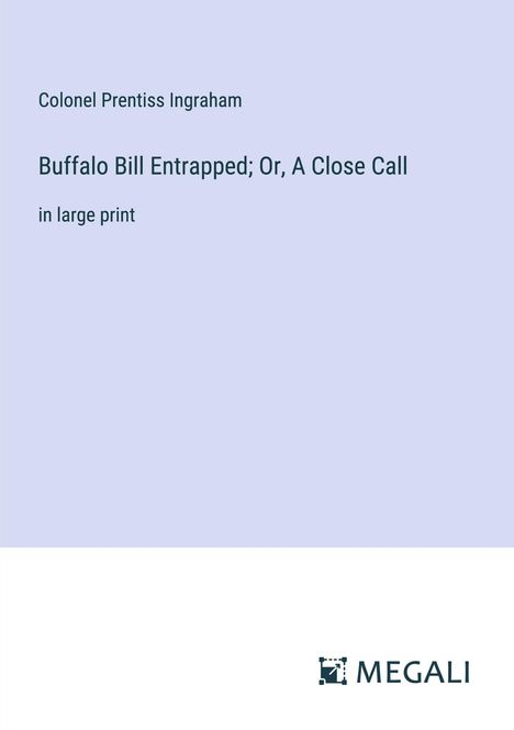 Colonel Prentiss Ingraham: Buffalo Bill Entrapped; Or, A Close Call, Buch
