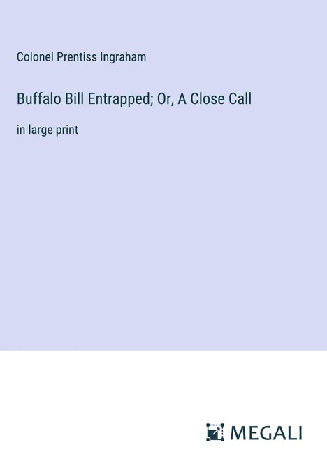 Colonel Prentiss Ingraham: Buffalo Bill Entrapped; Or, A Close Call, Buch