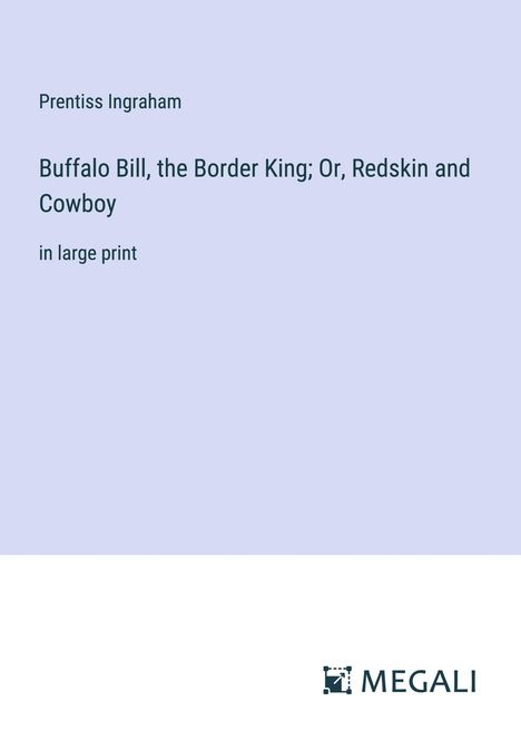 Prentiss Ingraham: Buffalo Bill, the Border King; Or, Redskin and Cowboy, Buch