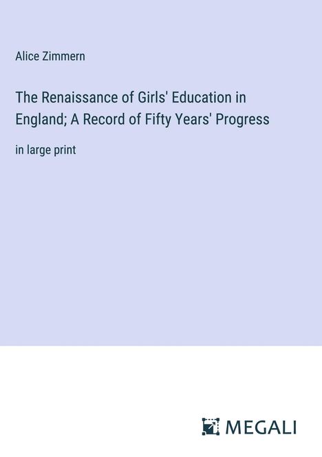 Alice Zimmern: The Renaissance of Girls' Education in England; A Record of Fifty Years' Progress, Buch