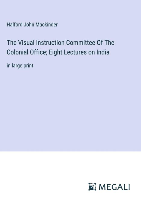 Halford John Mackinder: The Visual Instruction Committee Of The Colonial Office; Eight Lectures on India, Buch
