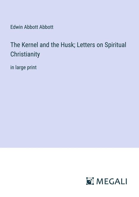 Edwin Abbott Abbott: The Kernel and the Husk; Letters on Spiritual Christianity, Buch