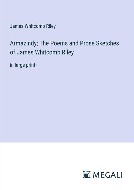 James Whitcomb Riley: Armazindy; The Poems and Prose Sketches of James Whitcomb Riley, Buch
