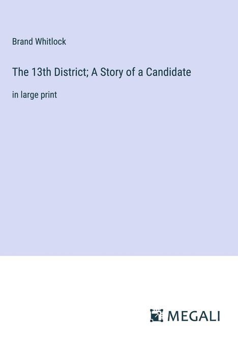 Brand Whitlock: The 13th District; A Story of a Candidate, Buch
