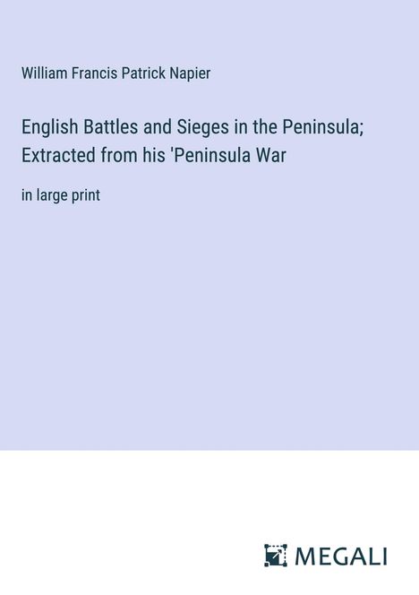 William Francis Patrick Napier: English Battles and Sieges in the Peninsula; Extracted from his 'Peninsula War, Buch