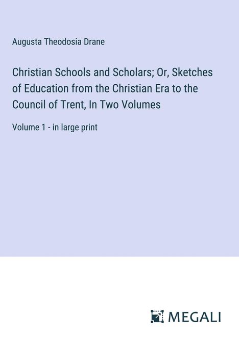 Augusta Theodosia Drane: Christian Schools and Scholars; Or, Sketches of Education from the Christian Era to the Council of Trent, In Two Volumes, Buch