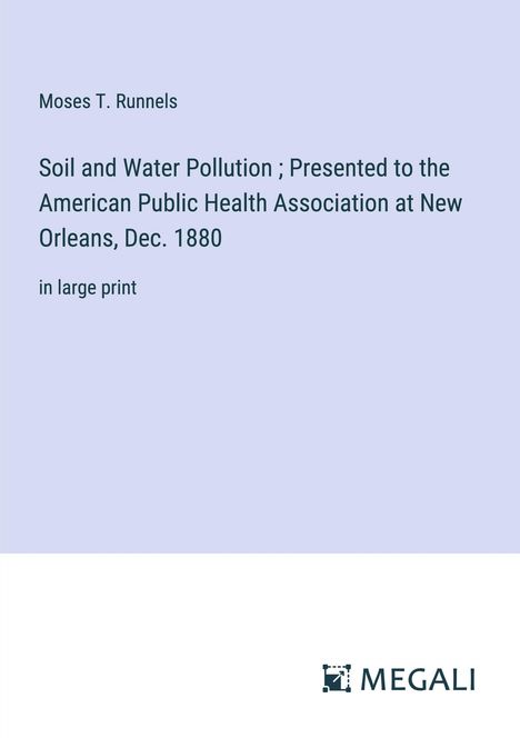 Moses T. Runnels: Soil and Water Pollution ; Presented to the American Public Health Association at New Orleans, Dec. 1880, Buch