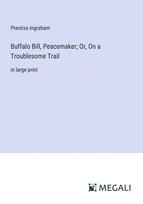 Prentiss Ingraham: Buffalo Bill, Peacemaker; Or, On a Troublesome Trail, Buch