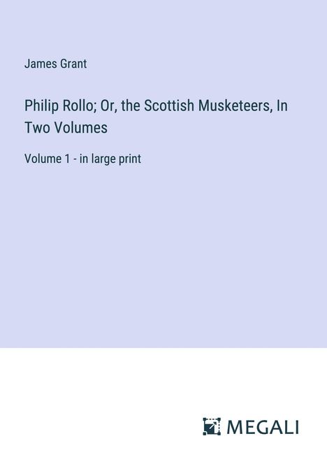 James Grant: Philip Rollo; Or, the Scottish Musketeers, In Two Volumes, Buch