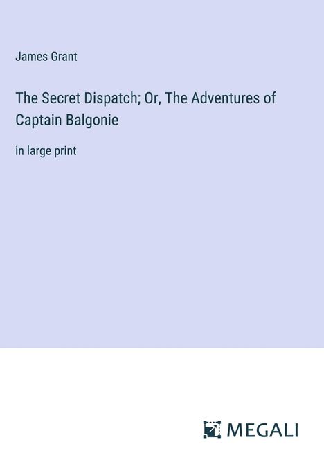 James Grant: The Secret Dispatch; Or, The Adventures of Captain Balgonie, Buch