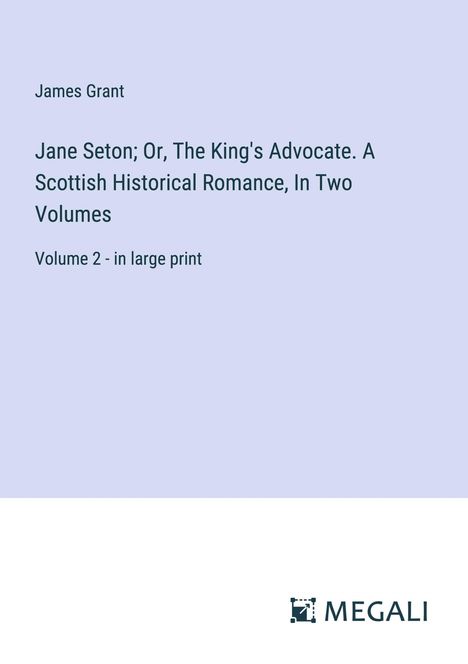 James Grant: Jane Seton; Or, The King's Advocate. A Scottish Historical Romance, In Two Volumes, Buch