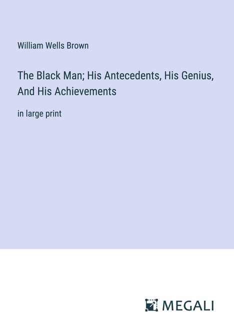 William Wells Brown: The Black Man; His Antecedents, His Genius, And His Achievements, Buch