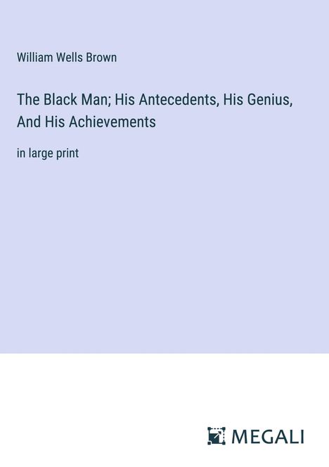William Wells Brown: The Black Man; His Antecedents, His Genius, And His Achievements, Buch