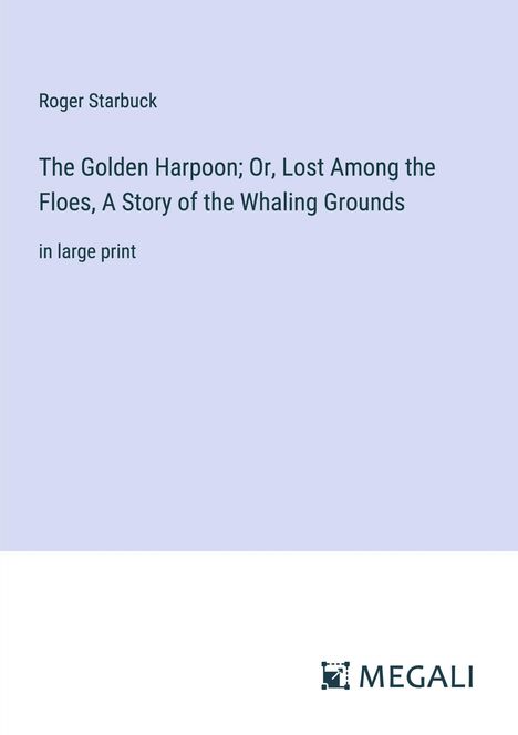 Roger Starbuck: The Golden Harpoon; Or, Lost Among the Floes, A Story of the Whaling Grounds, Buch