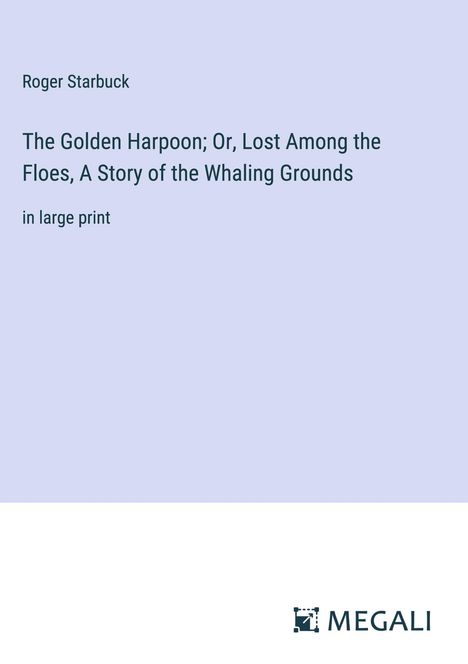 Roger Starbuck: The Golden Harpoon; Or, Lost Among the Floes, A Story of the Whaling Grounds, Buch