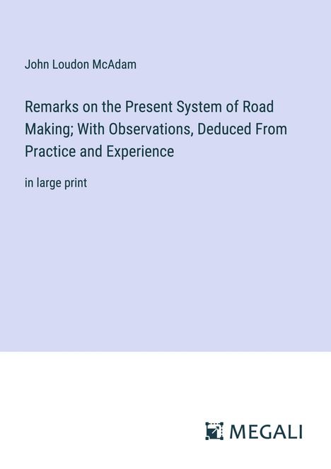 John Loudon McAdam: Remarks on the Present System of Road Making; With Observations, Deduced From Practice and Experience, Buch