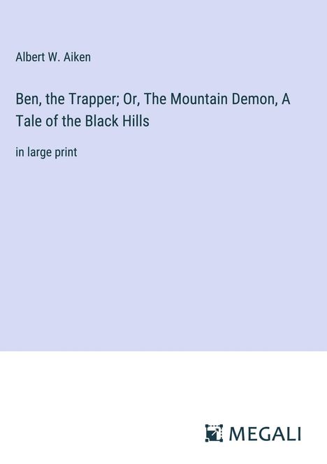 Albert W. Aiken: Ben, the Trapper; Or, The Mountain Demon, A Tale of the Black Hills, Buch