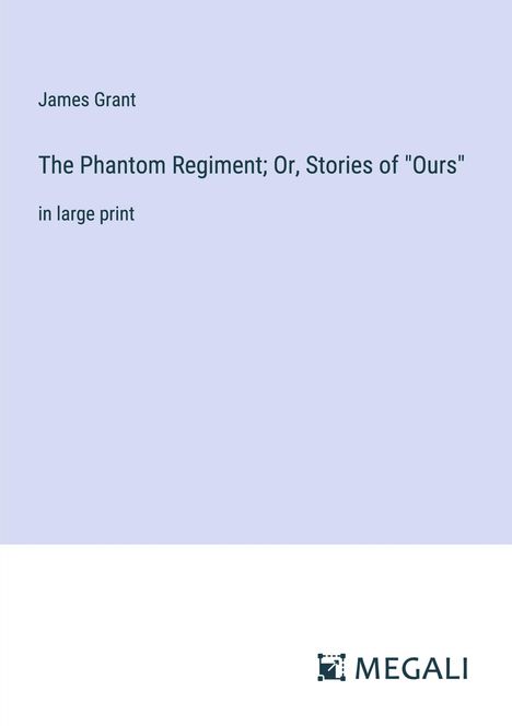 James Grant: The Phantom Regiment; Or, Stories of "Ours", Buch