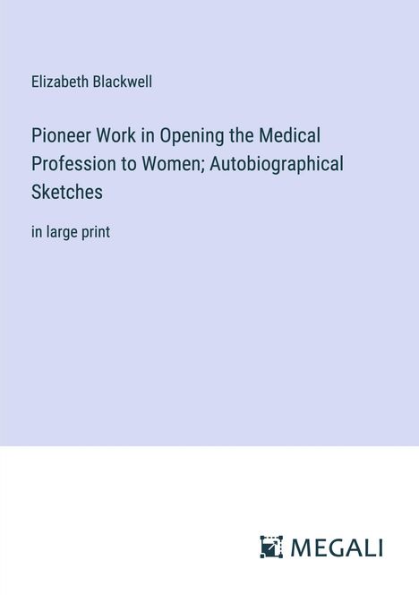 Elizabeth Blackwell: Pioneer Work in Opening the Medical Profession to Women; Autobiographical Sketches, Buch