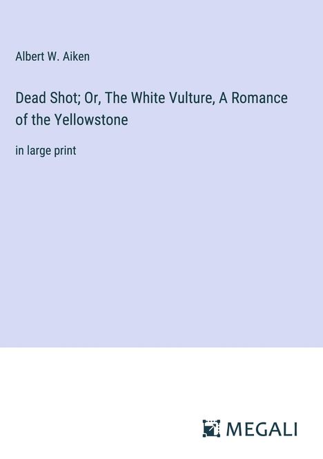 Albert W. Aiken: Dead Shot; Or, The White Vulture, A Romance of the Yellowstone, Buch