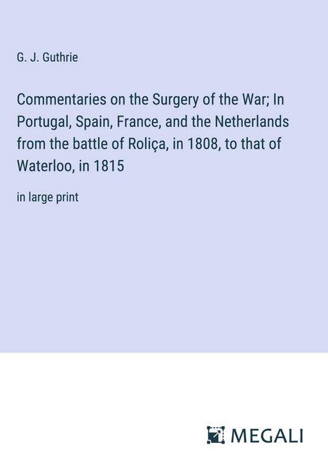 G. J. Guthrie: Commentaries on the Surgery of the War; In Portugal, Spain, France, and the Netherlands from the battle of Roliça, in 1808, to that of Waterloo, in 1815, Buch