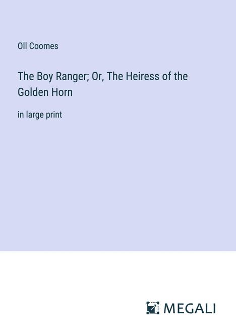 Oll Coomes: The Boy Ranger; Or, The Heiress of the Golden Horn, Buch