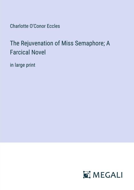 Charlotte O'Conor Eccles: The Rejuvenation of Miss Semaphore; A Farcical Novel, Buch