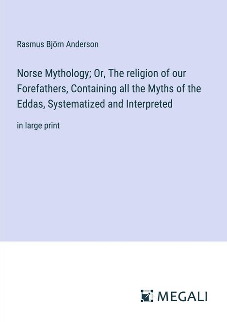 Rasmus Björn Anderson: Norse Mythology; Or, The religion of our Forefathers, Containing all the Myths of the Eddas, Systematized and Interpreted, Buch