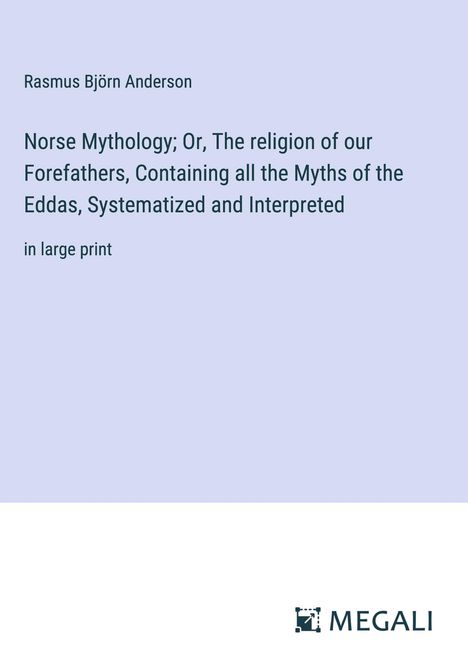 Rasmus Björn Anderson: Norse Mythology; Or, The religion of our Forefathers, Containing all the Myths of the Eddas, Systematized and Interpreted, Buch