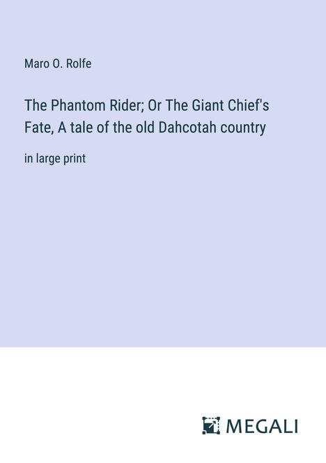 Maro O. Rolfe: The Phantom Rider; Or The Giant Chief's Fate, A tale of the old Dahcotah country, Buch