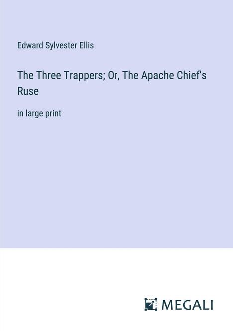 Edward Sylvester Ellis: The Three Trappers; Or, The Apache Chief's Ruse, Buch