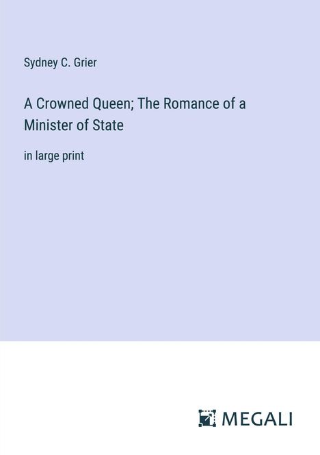 Sydney C. Grier: A Crowned Queen; The Romance of a Minister of State, Buch
