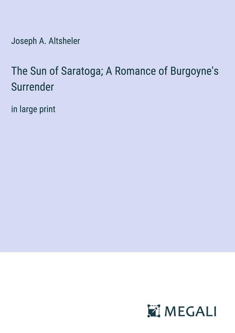 Joseph A. Altsheler: The Sun of Saratoga; A Romance of Burgoyne's Surrender, Buch