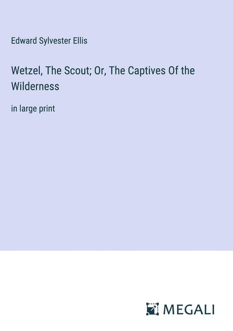 Edward Sylvester Ellis: Wetzel, The Scout; Or, The Captives Of the Wilderness, Buch
