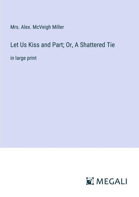 Alex. McVeigh Miller: Let Us Kiss and Part; Or, A Shattered Tie, Buch