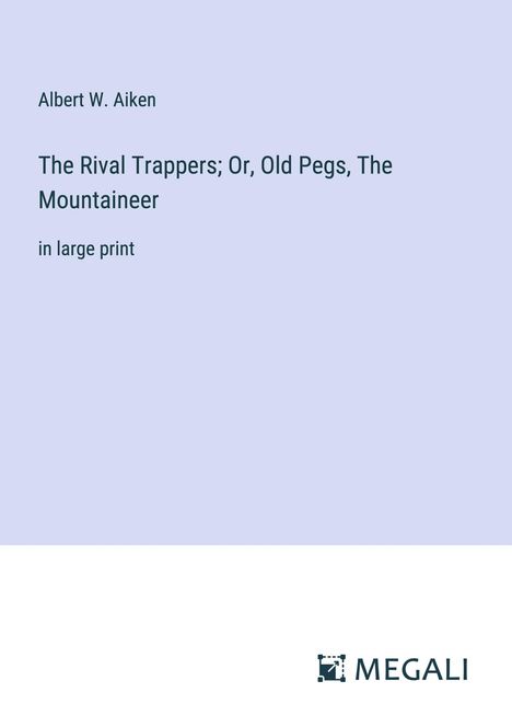 Albert W. Aiken: The Rival Trappers; Or, Old Pegs, The Mountaineer, Buch