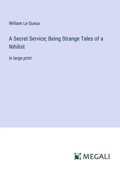 William Le Queux: A Secret Service; Being Strange Tales of a Nihilist, Buch