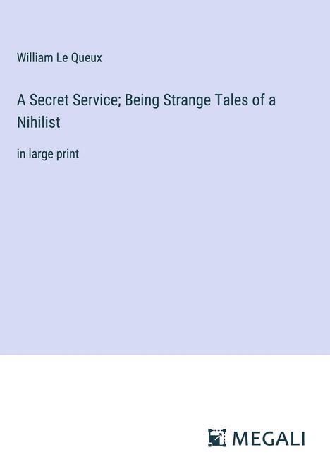 William Le Queux: A Secret Service; Being Strange Tales of a Nihilist, Buch