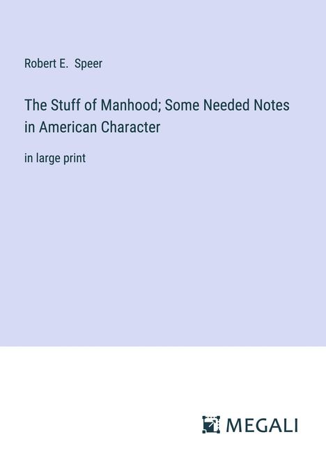 Robert E. Speer: The Stuff of Manhood; Some Needed Notes in American Character, Buch