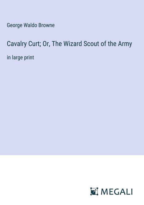George Waldo Browne: Cavalry Curt; Or, The Wizard Scout of the Army, Buch
