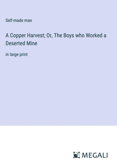 Self-Made Man: A Copper Harvest; Or, The Boys who Worked a Deserted Mine, Buch